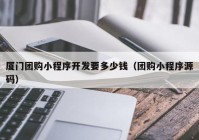 厦门团购小程序开发要多少钱（团购小程序源码）