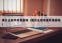 用什么软件开发游戏（用什么软件来开发游戏）