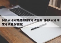 网页设计网站建设期末考试答案（网页设计期末考试题及答案）