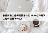 软件开发工程师需要学什么（C++软件开发工程师需要学什么）