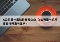 A公司是一家软件开发企业（a公司是一家从事软件开发与生产）