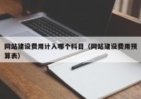 网站建设费用计入哪个科目（网站建设费用预算表）