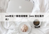 seo优化一般包括哪些（seo 优化是什么）