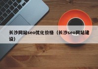 长沙网站seo优化价格（长沙seo网站建设）