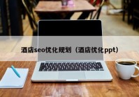 酒店seo优化规划（酒店优化ppt）