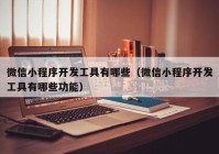 微信小程序开发工具有哪些（微信小程序开发工具有哪些功能）