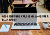 微信小程序开发者工具介绍（微信小程序开发者工具有哪些）